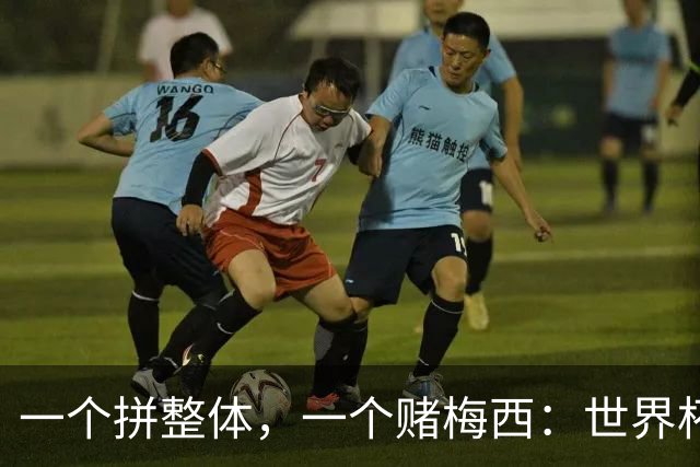 一个拼整体，一个赌梅西：世界杯决赛上演足球哲学对撞
