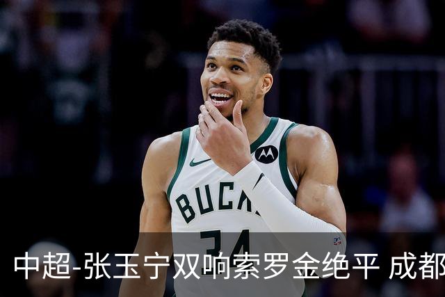 中超-张玉宁双响索罗金绝平 成都连扳两球2-2国安4连平