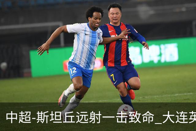 中超-斯坦丘远射一击致命 大连英博1-0双杀辽宁铁人