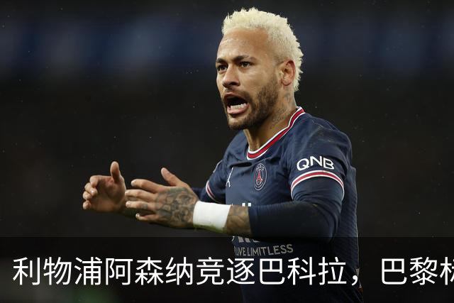 利物浦阿森纳竞逐巴科拉，巴黎标价1.45亿英镑创英国纪录要价