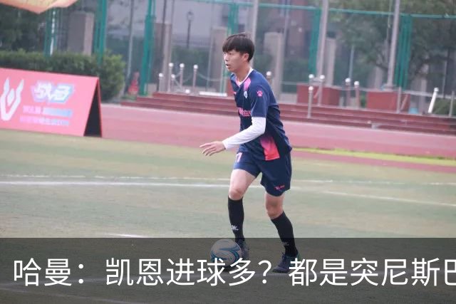 哈曼：凯恩进球多？都是突尼斯巴拿马啥的，对法国巴西能进再说吧