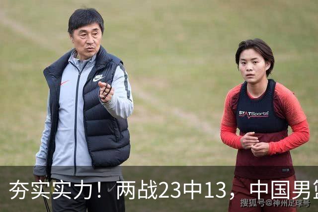 夯实实力！两战23中13，中国男篮首席攻击型后卫崭露头角