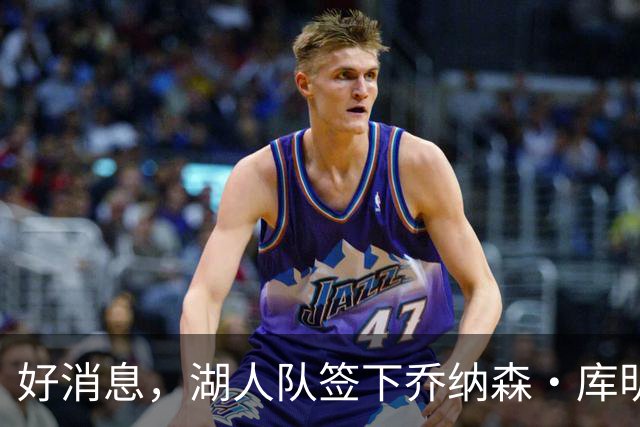 好消息，湖人队签下乔纳森·库明加的可能性变大，因骑士签了人