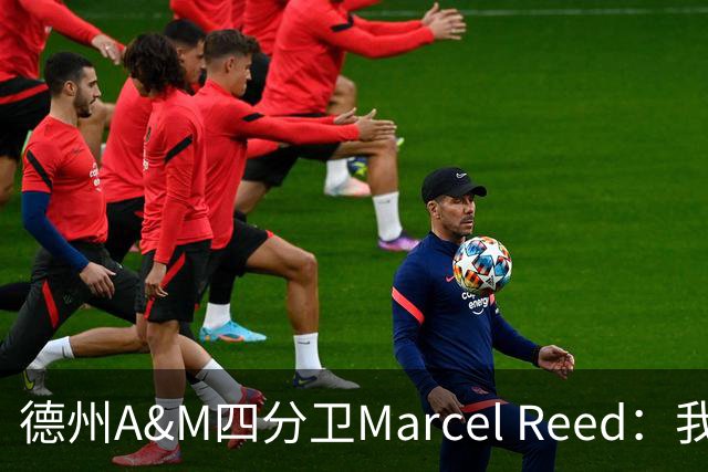 德州A&M四分卫Marcel Reed：我把10号球衣给梅西，换回签名足球，“可能很值钱”