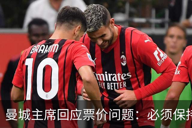 曼城主席回应票价问题：必须保持高度敏感，不能给球迷增加负担