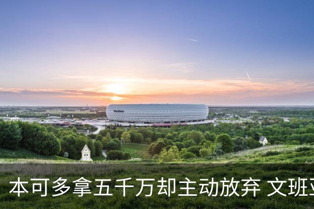 本可多拿五千万却主动放弃 文班亚马：我不想钱毁了夺冠机会