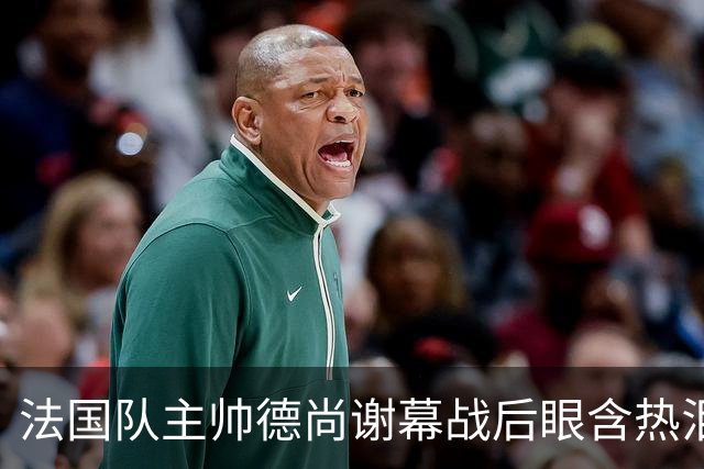 法国队主帅德尚谢幕战后眼含热泪声音哽咽，赛前姆巴佩发文感谢他给予机会，赛后法国足协发文称他地位无可替代