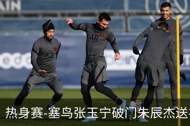 热身赛-塞鸟张玉宁破门朱辰杰送礼 国足2-1客胜新加坡