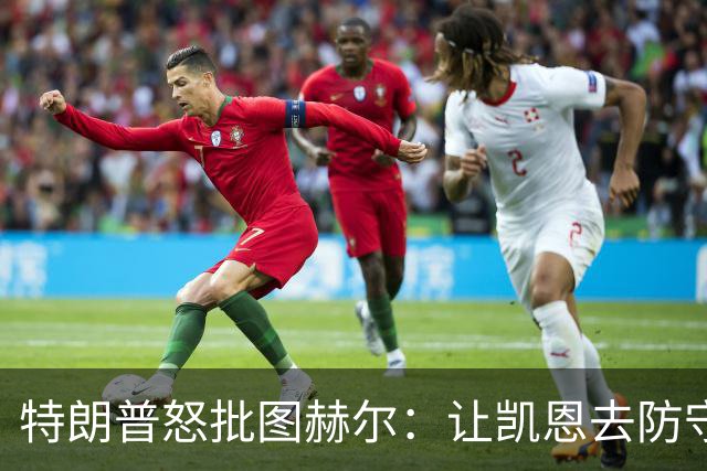 特朗普怒批图赫尔：让凯恩去防守，这操作真看不懂