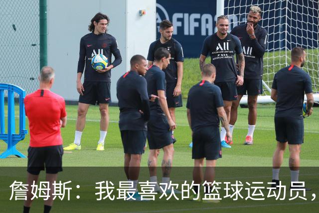 詹姆斯：我最喜欢的篮球运动员，我的灵感源泉是乔丹