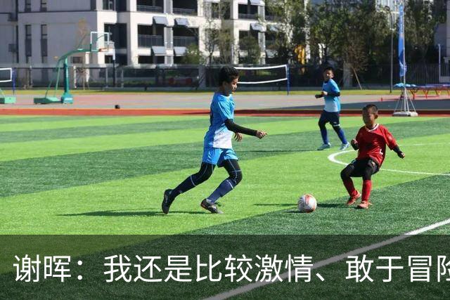 谢晖：我还是比较激情、敢于冒险和挑战、能用年轻球员的风格