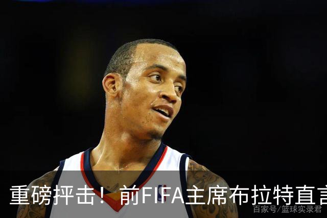 重磅抨击！前FIFA主席布拉特直言世界杯丧失公信力，呼吁因凡蒂诺下台