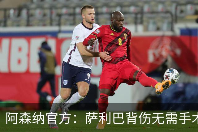 阿森纳官方：萨利巴背伤无需手术，将进入长期康复期